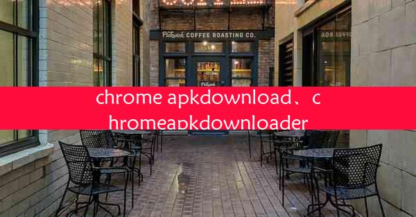 chrome apkdownload、chromeapkdownloader