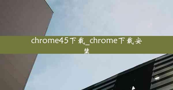 chrome45下载_chrome下载安装