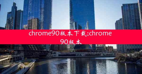 chrome90版本下载;chrome 90版本