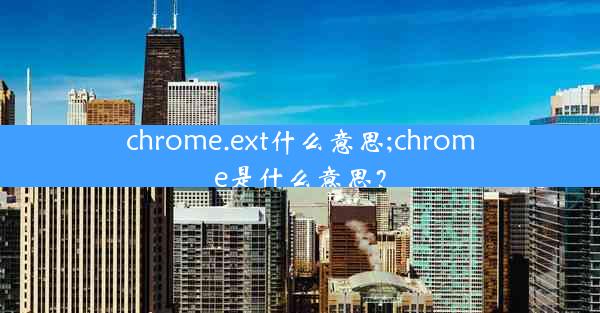 chrome.ext什么意思;chrome是什么意思？