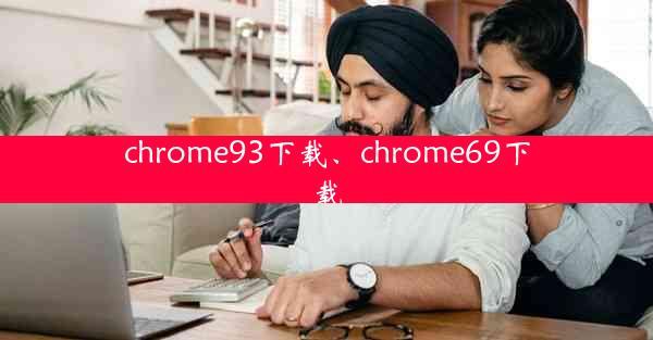 chrome93下载、chrome69下载