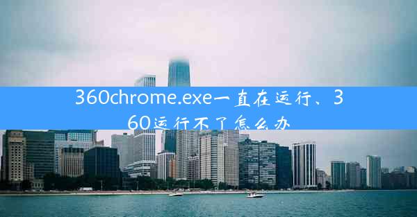 360chrome.exe一直在运行、360运行不了怎么办