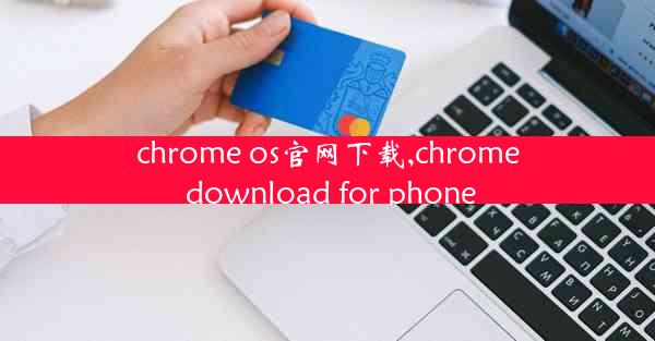 chrome os官网下载,chrome download for phone