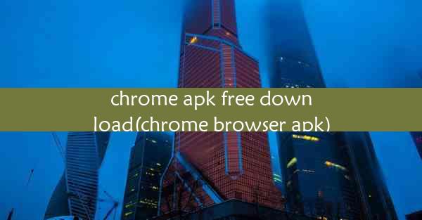 chrome apk free download(chrome browser apk)