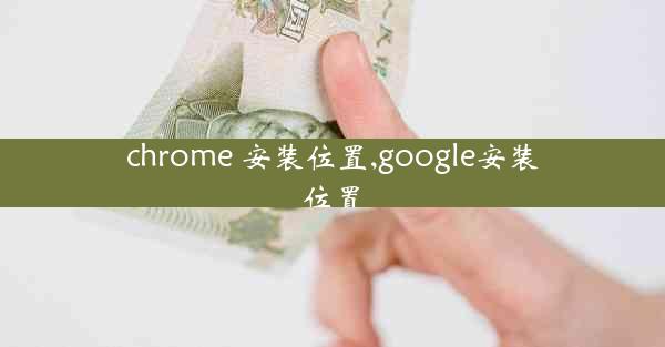 chrome 安装位置,google安装位置