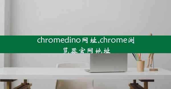 chromedino网址,chrome浏览器官网地址