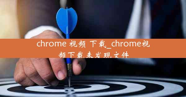 chrome 视频 下载_chrome视频下载未发现文件