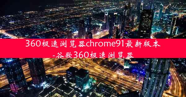 360极速浏览器chrome91最新版本-谷歌360极速浏览器