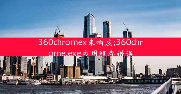 360chromex未响应;360chrome.exe应用程序错误