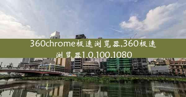 360chrome极速浏览器,360极速浏览器1.0.100.1080