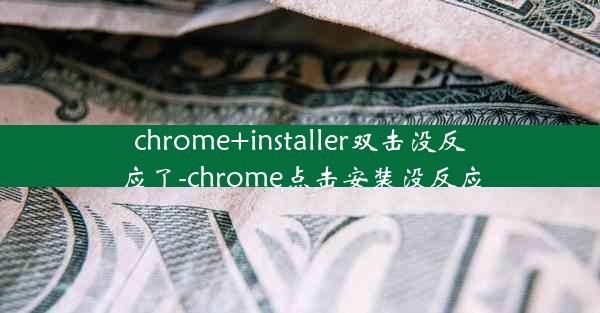 chrome+installer双击没反应了-chrome点击安装没反应