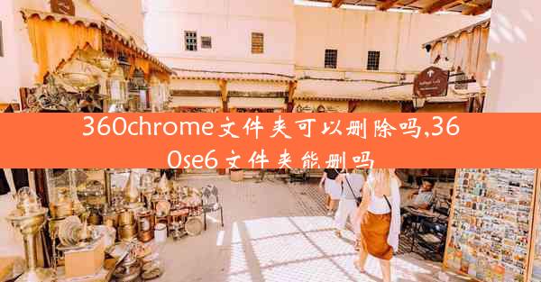 360chrome文件夹可以删除吗,360se6文件夹能删吗