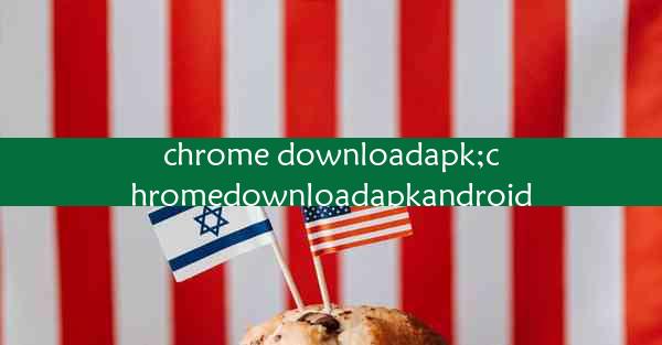 chrome downloadapk;chromedownloadapkandroid