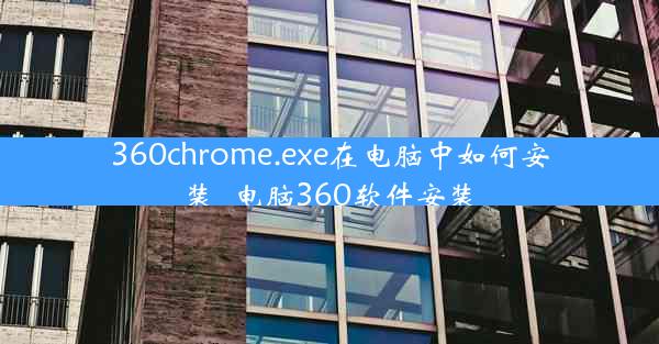 360chrome.exe在电脑中如何安装_电脑360软件安装