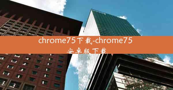 chrome75下载-chrome75 安卓版下载