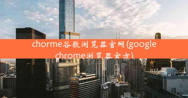 chorme谷歌浏览器官网(googlechrome浏览器官方)