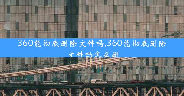 360能彻底删除文件吗,360能彻底删除文件吗怎么删