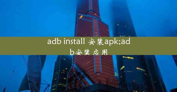 adb install 安装apk;adb安装应用