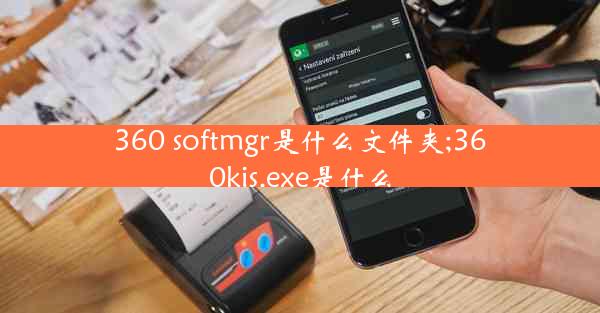 360 softmgr是什么文件夹;360kis.exe是什么