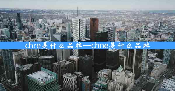 chre是什么品牌—chne是什么品牌