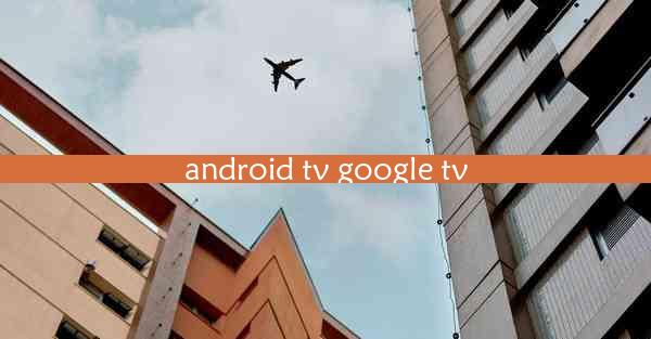 android tv google tv