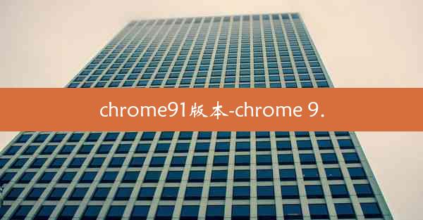 chrome91版本-chrome 9.0