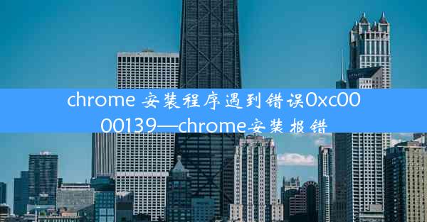 chrome 安装程序遇到错误0xc0000139—chrome安装报错