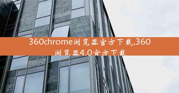 360chrome浏览器官方下载,360浏览器4.0官方下载