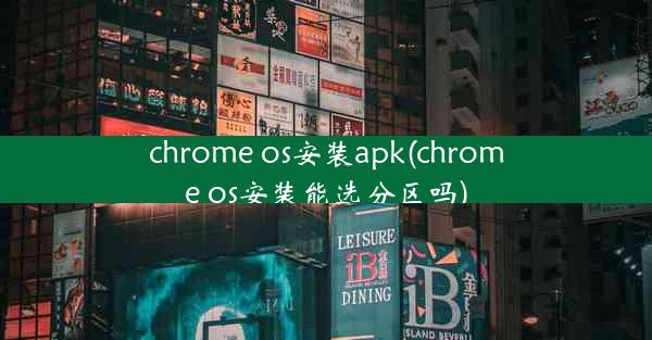 chrome os安装apk(chrome os安装能选分区吗)