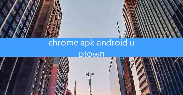 chrome apk android uptown