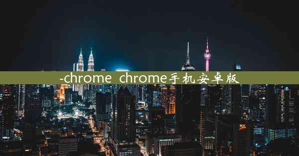 -chrome_chrome手机安卓版