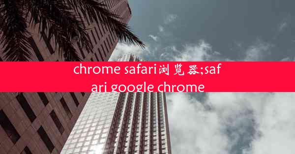 chrome safari浏览器;safari google chrome