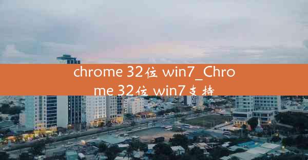 chrome 32位 win7_Chrome 32位 win7支持