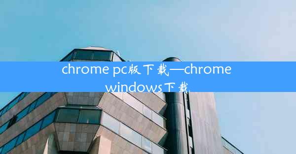 chrome pc版下载—chrome windows下载