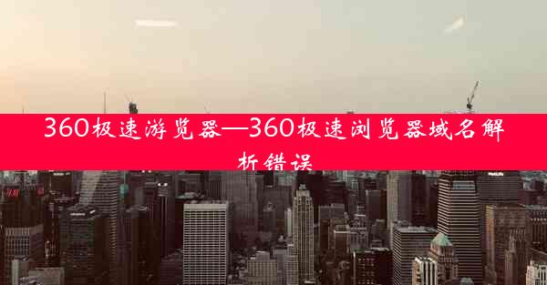 360极速游览器—360极速浏览器域名解析错误