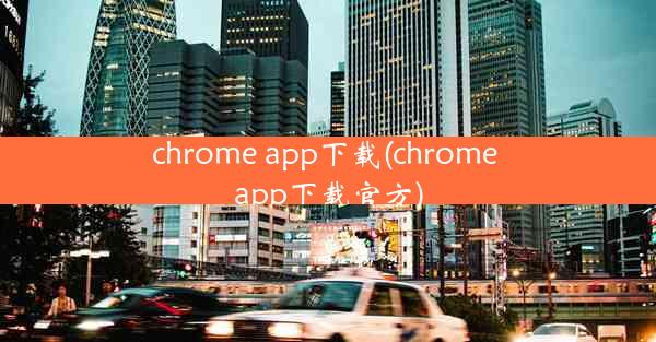 chrome app下载(chrome app下载官方)