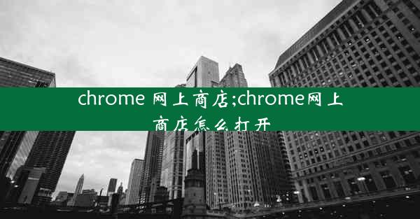 chrome 网上商店;chrome网上商店怎么打开