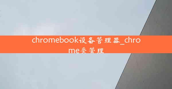 chromebook设备管理器_chrome受管理