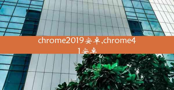 chrome2019安卓,chrome41安卓