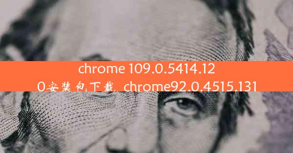 chrome 109.0.5414.120安装包下载_chrome92.0.4515.131