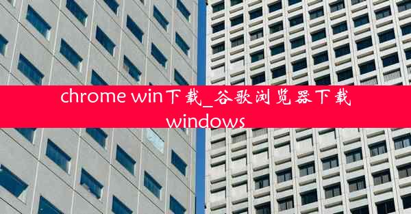 chrome win下载_谷歌浏览器下载windows