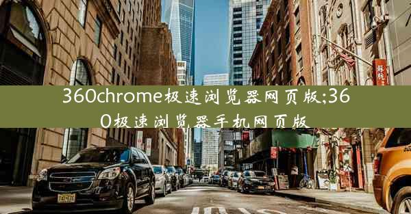 360chrome极速浏览器网页版;360极速浏览器手机网页版