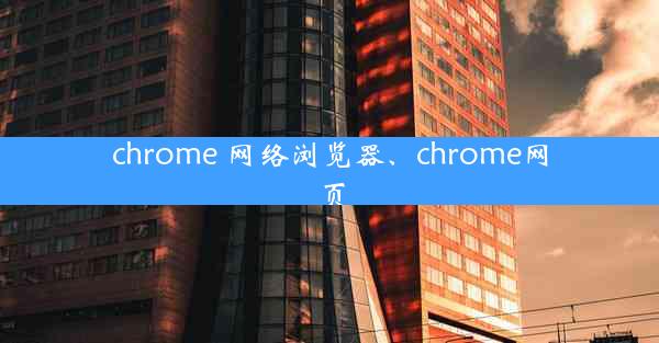 chrome 网络浏览器、chrome网页