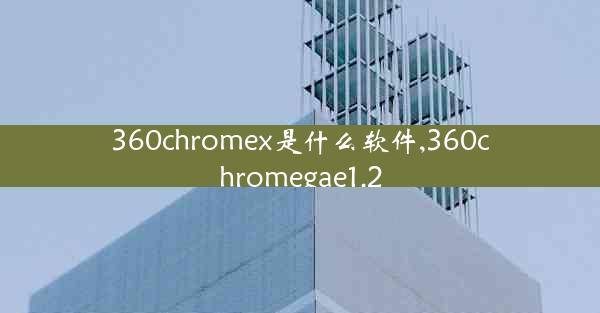 360chromex是什么软件,360chromegae1.2