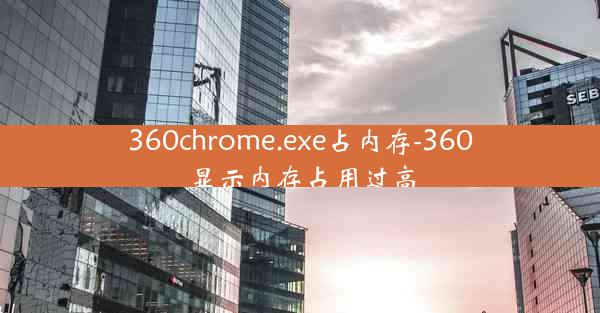 360chrome.exe占内存-360显示内存占用过高