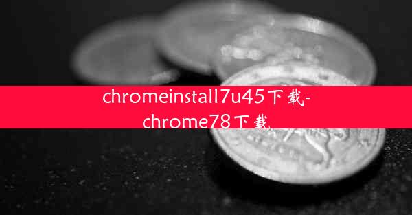 chromeinstall7u45下载-chrome78下载