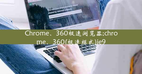 Chrome、360极速浏览器;chrome、360(极速模式)ie9