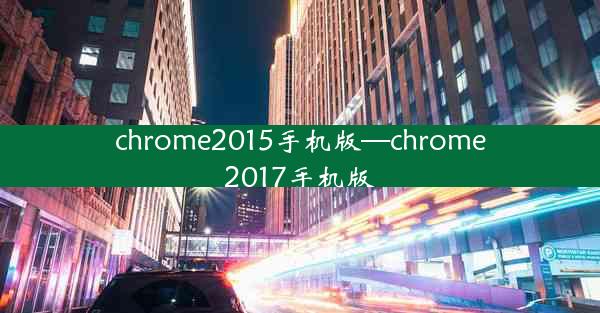 chrome2015手机版—chrome2017手机版