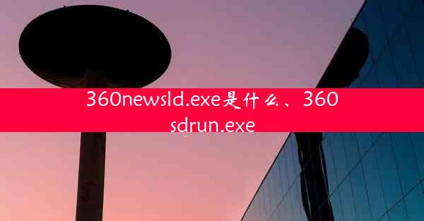 360newsld.exe是什么、360sdrun.exe