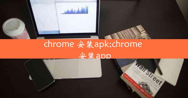 chrome 安装apk;chrome 安装app